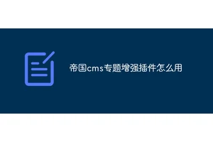 帝国cms专题增强插件怎么用