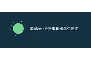 帝国cms更换编辑器怎么设置