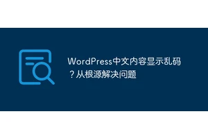WordPress中文内容显示乱码？从根源解决问题