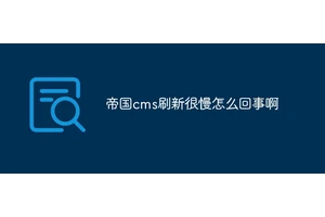 帝国cms刷新很慢怎么回事啊