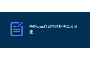 帝国cms自动推送插件怎么设置