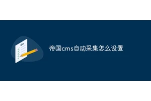 帝国cms自动采集怎么设置