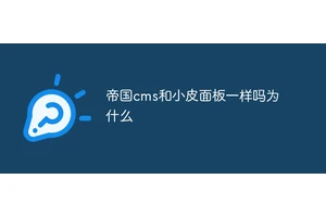 帝国cms和小皮面板一样吗为什么