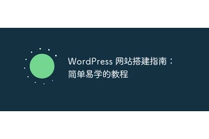 WordPress 网站搭建指南：简单易学的教程