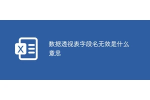 数据透视表字段名无效是什么意思
