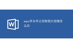 wps字与字之间有很大空隙怎么办