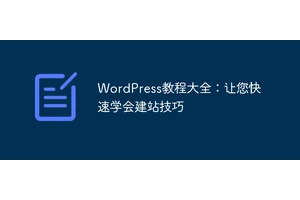 WordPress教程大全：让您快速学会建站技巧