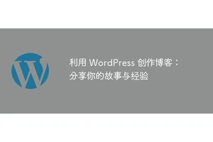利用 WordPress 创作博客：分享你的故事与经验