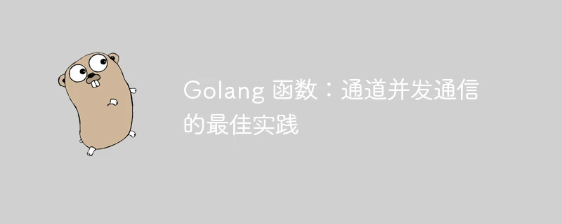 Golang 函数:通道并发通信的最佳实践