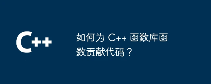 如何为 C++ 函数库函数贡献代码?