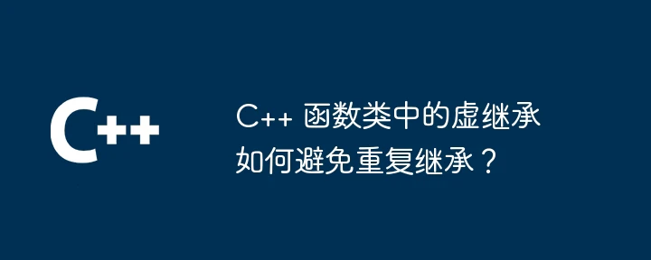 C++ 函数类中的虚继承如何避免重复继承?