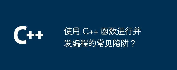 使用 C++ 函数进行并发编程的常见陷阱?