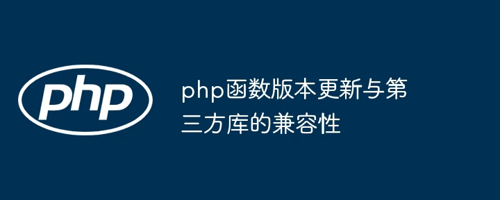 php函数版本更新与第三方库的兼容性