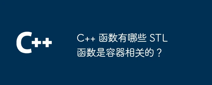 C++ 函数有哪些 STL 函数是容器相关的?