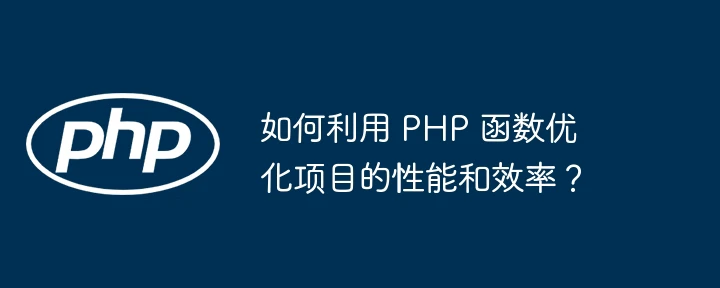 如何利用 php 函数优化项目的性能和效率?