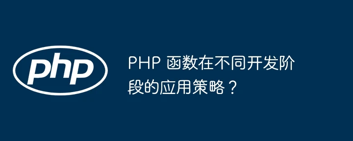 php 函数在不同开发阶段的应用策略?