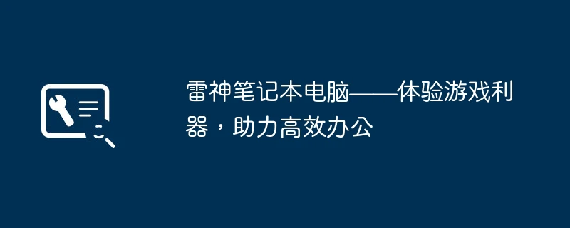 雷神笔记本电脑——体验游戏利器,助力高效办公