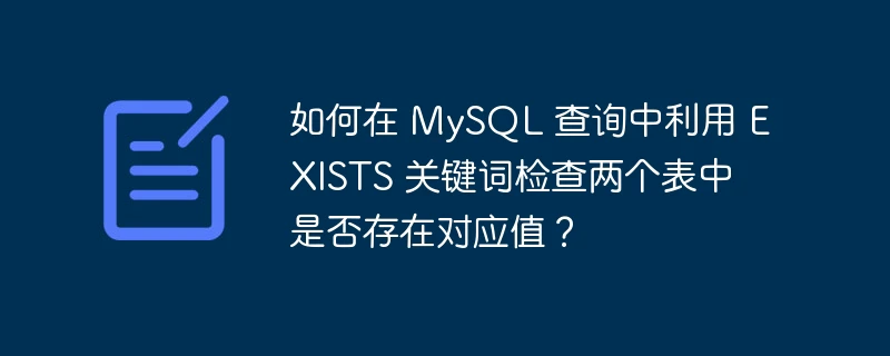 如何在 mysql 查询中利用 exists 关键词检查两个表中是否存在对应值?