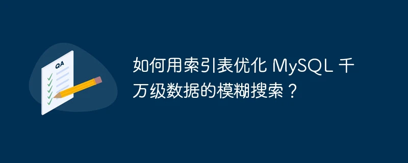 如何用索引表优化 mysql 千万级数据的模糊搜索?