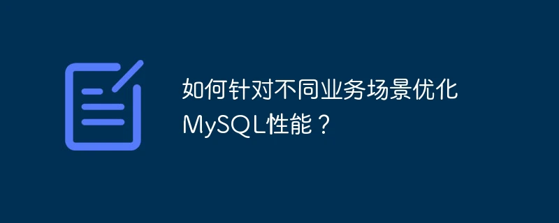 如何针对不同业务场景优化mysql性能?
