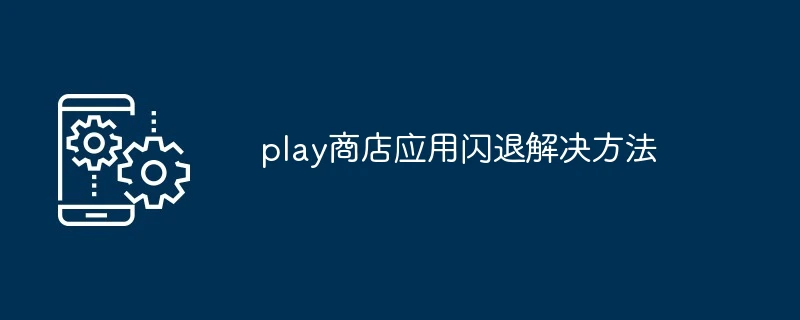 play商店应用闪退解决方法