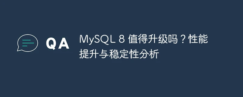 mysql 8 值得升级吗?性能提升与稳定性分析