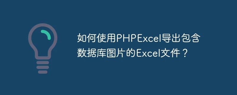 如何使用phpexcel导出包含数据库图片的excel文件?