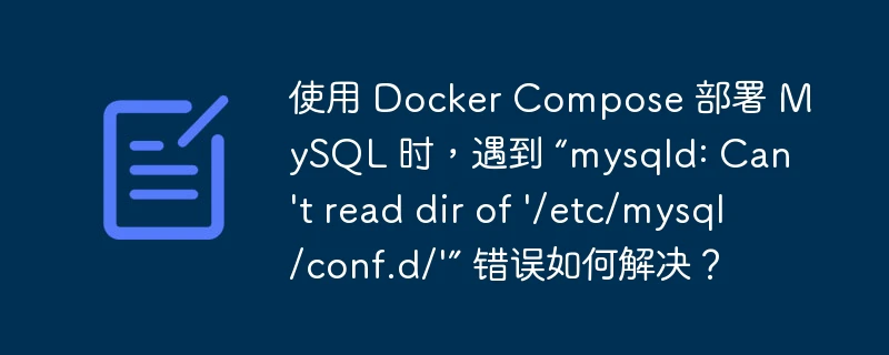 使用 docker compose 部署 mysql 时,遇到 “mysqld: can't read dir of '/etc/mysql/conf.d/'” 错误如何解决?