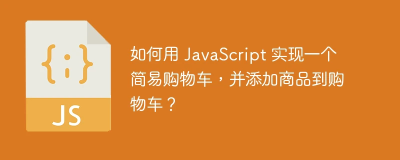 如何用 javascript 实现一个简易购物车,并添加商品到购物车?