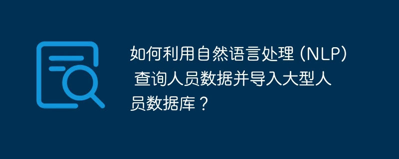 如何利用自然语言处理 (nlp) 查询人员数据并导入大型人员数据库?