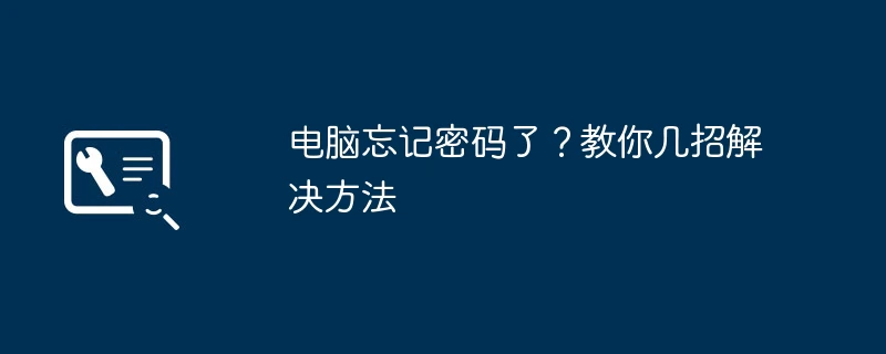 电脑忘记密码了?教你几招解决方法
