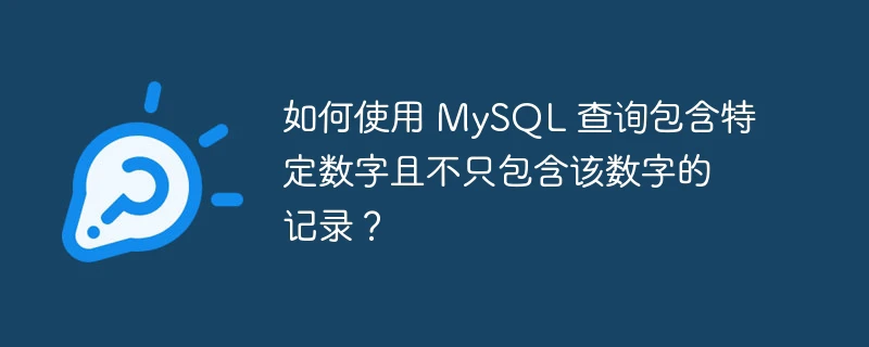 如何使用 mysql 查询包含特定数字且不只包含该数字的记录?