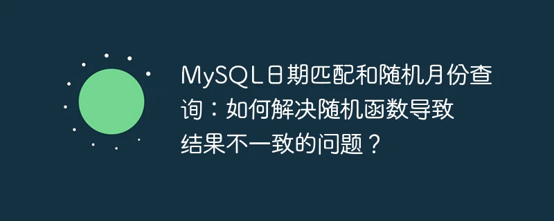 mysql日期匹配和随机月份查询:如何解决随机函数导致结果不一致的问题?