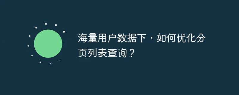 海量用户数据下,如何优化分页列表查询?