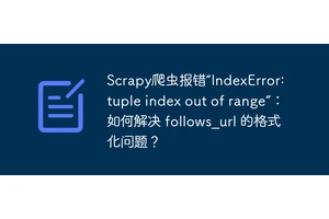 Scrapy爬虫报错“IndexError: tuple index out of range”：如何解决 follows