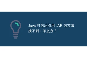 Java 打包后引用 JAR 包方法找不到，怎么办？
