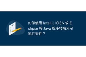 如何使用 IntelliJ IDEA 或 Eclipse 将 Java 程序转换为可执行文件？