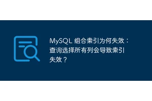 MySQL 组合索引为何失效：查询选择所有列会导致索引失效？