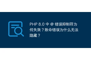 PHP 8.0 中 @ 错误抑制符为何失效？致命错误为什么无法隐藏？