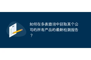 如何在多表查询中获取某个公司的所有产品的最新检测报告？