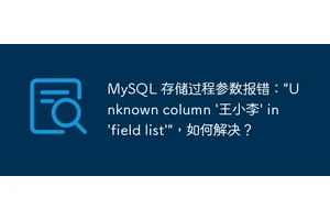MySQL 存储过程参数报错："Unknown column '王小李' in 'field list'"，如何解决？
