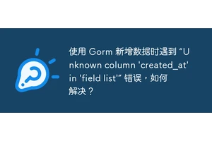 使用 Gorm 新增数据时遇到 “Unknown column 'created