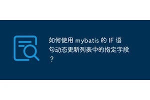 如何使用 mybatis 的 IF 语句动态更新列表中的指定字段？