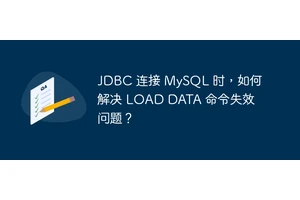 JDBC 连接 MySQL 时，如何解决 LOAD DATA 命令失效问题？