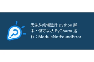 无法从终端运行 python 脚本，但可以从 PyCharm 运行：ModuleNotFoundError