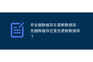 并发删除缓存与更新数据库：先删除缓存还是先更新数据库？