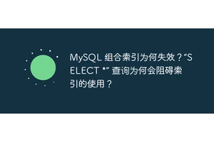 MySQL 组合索引为何失效？“SELECT *” 查询为何会阻碍索引的使用？