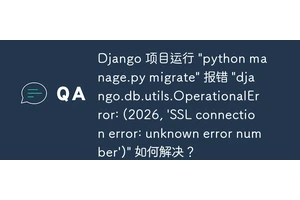 Django 项目运行 "python manage.py migrate" 报错 "django.db.utils.OperationalError: (2026, 'SSL connection error: unknown error number')" 如何解决？