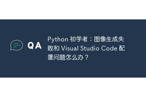 Python 初学者：图像生成失败和 Visual Studio Code 配置问题怎么办？