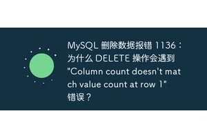 MySQL 删除数据报错 1136：为什么 DELETE 操作会遇到 "Column count doesn't match value count at row 1" 错误？